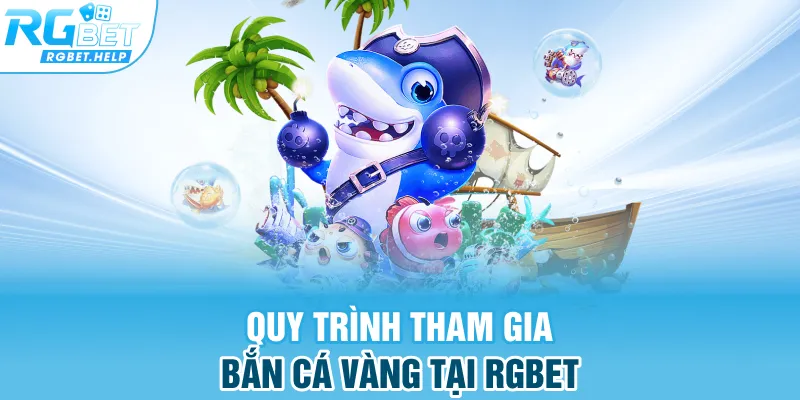 Quy trình tham gia bắn cá vàng tại Rgbet