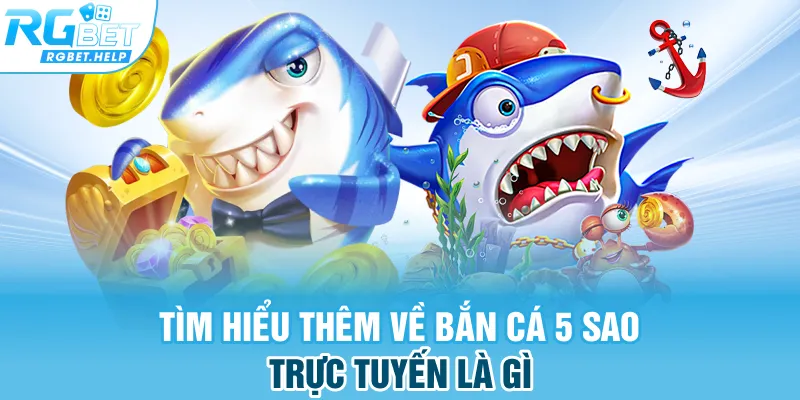 Tìm hiểu thêm về bắn cá 5 sao trực tuyến là gì