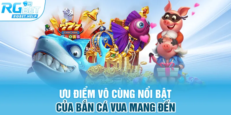 Ưu điểm vô cùng nổi bật của bắn cá vua mang đến